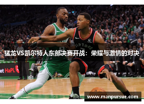 猛龙VS凯尔特人东部决赛开战：荣耀与激情的对决