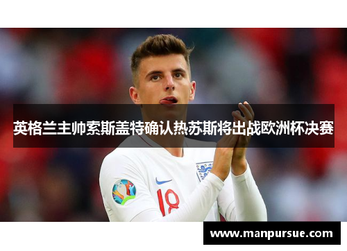英格兰主帅索斯盖特确认热苏斯将出战欧洲杯决赛