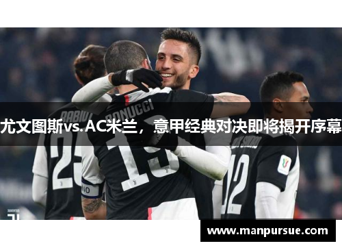 尤文图斯vs.AC米兰，意甲经典对决即将揭开序幕