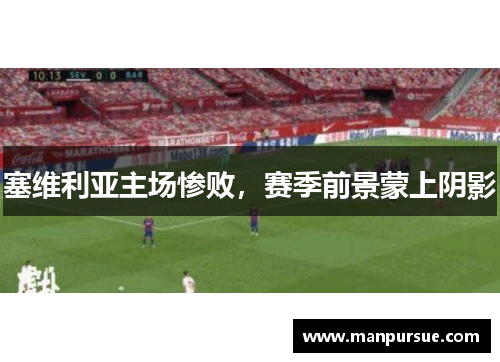 塞维利亚主场惨败，赛季前景蒙上阴影