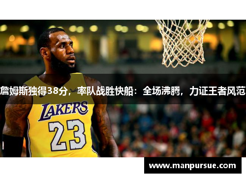 詹姆斯独得38分，率队战胜快船：全场沸腾，力证王者风范