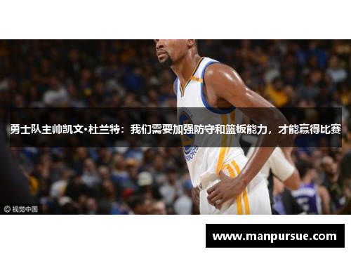 勇士队主帅凯文·杜兰特：我们需要加强防守和篮板能力，才能赢得比赛