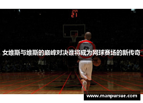 女维斯与维斯的巅峰对决谁将成为网球赛场的新传奇