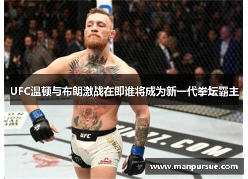 UFC温顿与布朗激战在即谁将成为新一代拳坛霸主