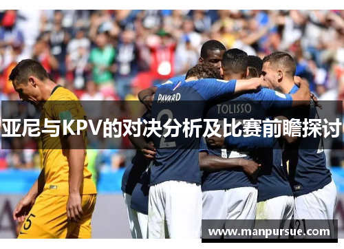 亚尼与KPV的对决分析及比赛前瞻探讨