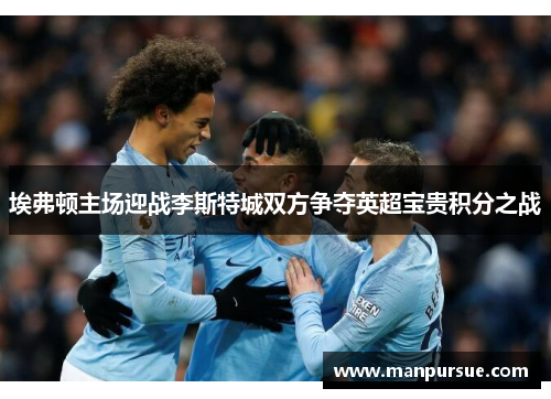 埃弗顿主场迎战李斯特城双方争夺英超宝贵积分之战