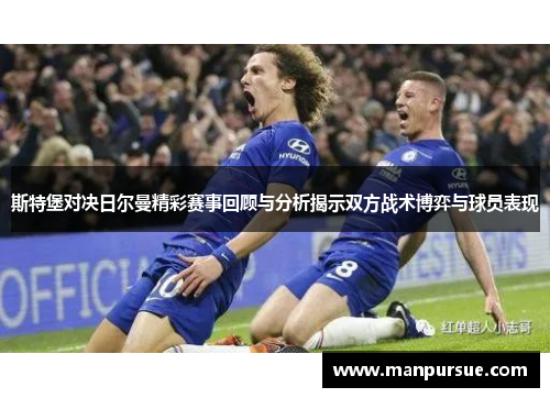 斯特堡对决日尔曼精彩赛事回顾与分析揭示双方战术博弈与球员表现