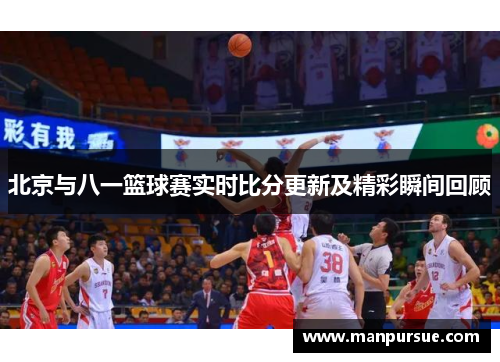 北京与八一篮球赛实时比分更新及精彩瞬间回顾