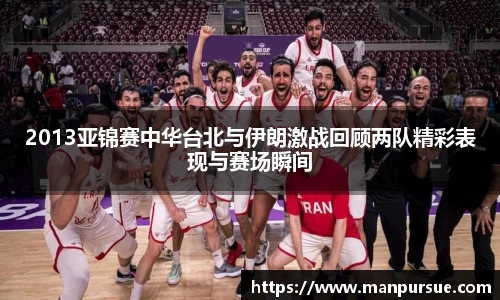 2013亚锦赛中华台北与伊朗激战回顾两队精彩表现与赛场瞬间