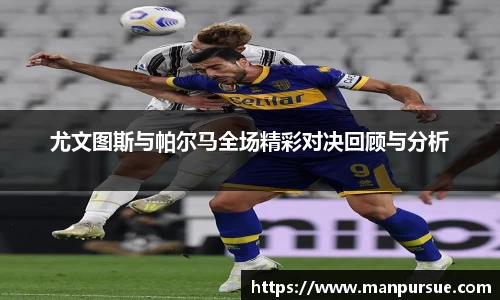 尤文图斯与帕尔马全场精彩对决回顾与分析